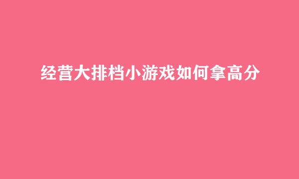经营大排档小游戏如何拿高分