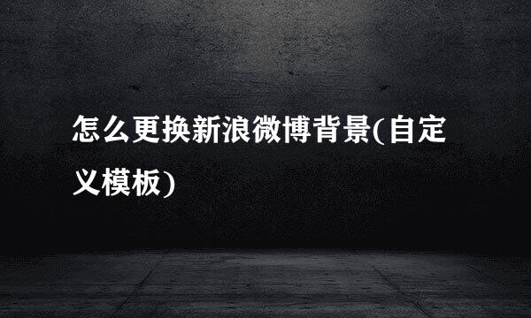 怎么更换新浪微博背景(自定义模板)