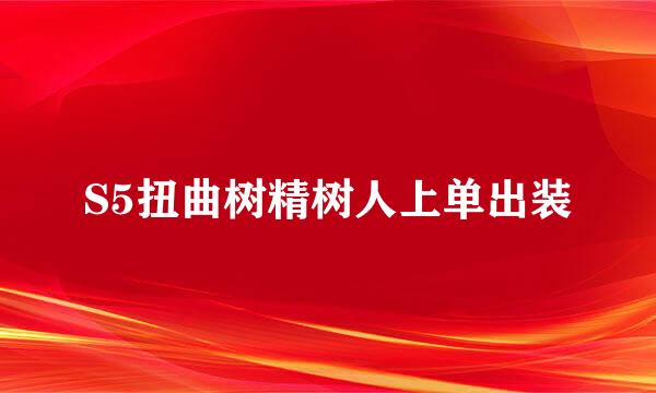 S5扭曲树精树人上单出装