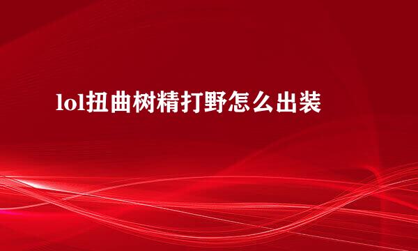 lol扭曲树精打野怎么出装