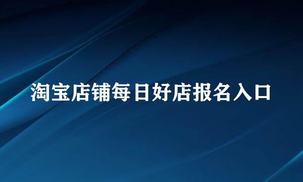 淘宝店铺每日好店报名入口