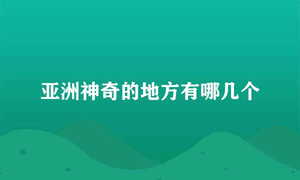 亚洲神奇的地方有哪几个