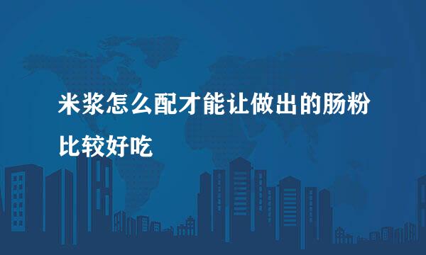米浆怎么配才能让做出的肠粉比较好吃