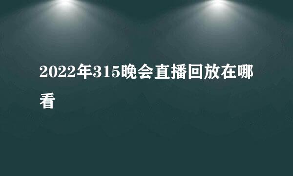 2022年315晚会直播回放在哪看
