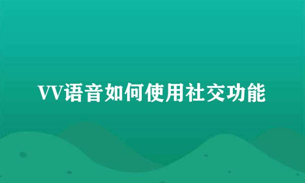 VV语音如何使用社交功能