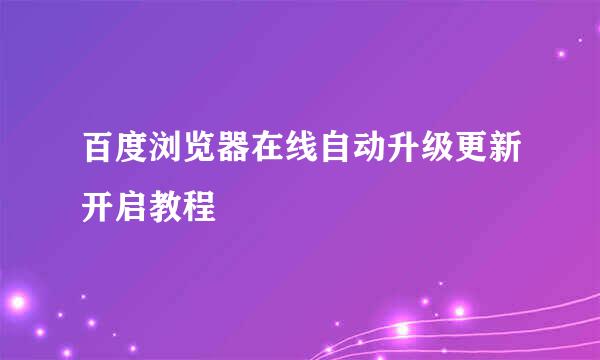 百度浏览器在线自动升级更新开启教程