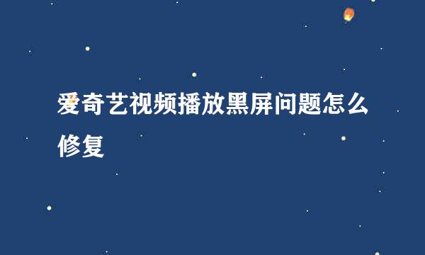 爱奇艺视频播放黑屏问题怎么修复