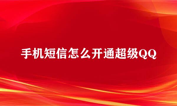 手机短信怎么开通超级QQ