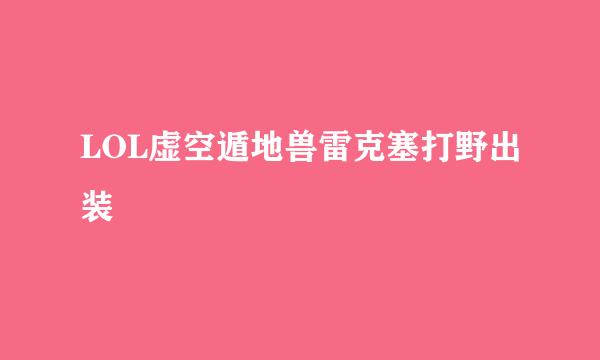 LOL虚空遁地兽雷克塞打野出装