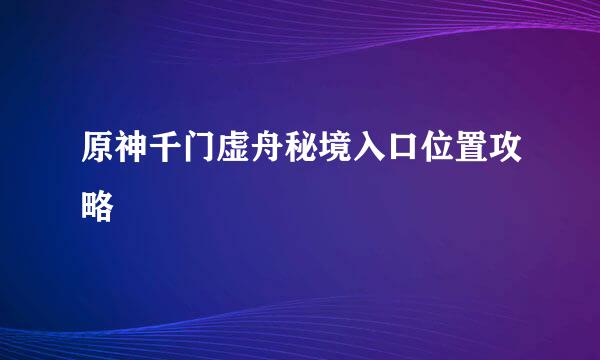 原神千门虚舟秘境入口位置攻略