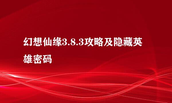 幻想仙缘3.8.3攻略及隐藏英雄密码