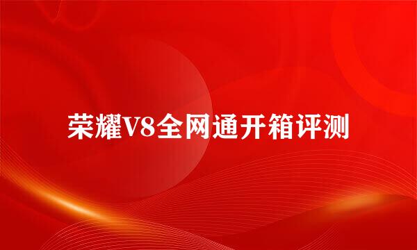 荣耀V8全网通开箱评测