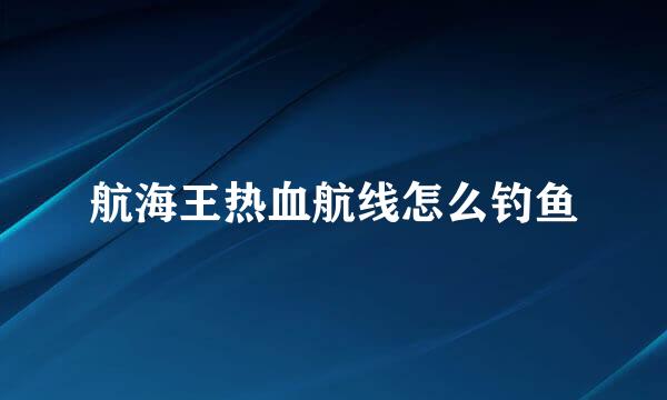 航海王热血航线怎么钓鱼