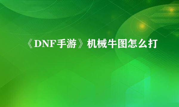 《DNF手游》机械牛图怎么打