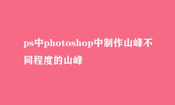 ps中photoshop中制作山峰不同程度的山峰