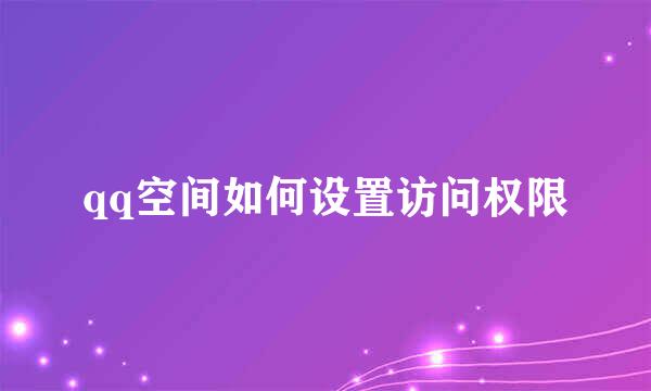 qq空间如何设置访问权限