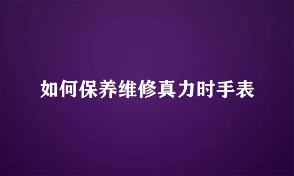 如何保养维修真力时手表