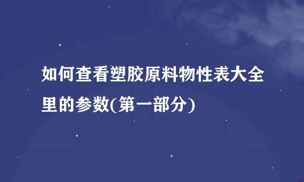 如何查看塑胶原料物性表大全里的参数(第一部分)