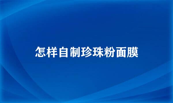怎样自制珍珠粉面膜