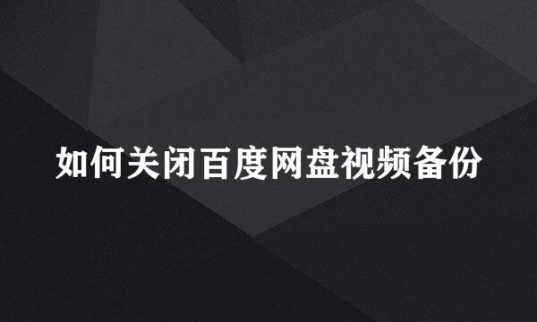 如何关闭百度网盘视频备份