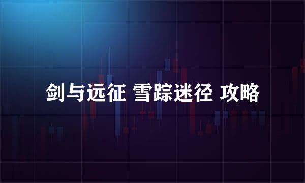 剑与远征 雪踪迷径 攻略