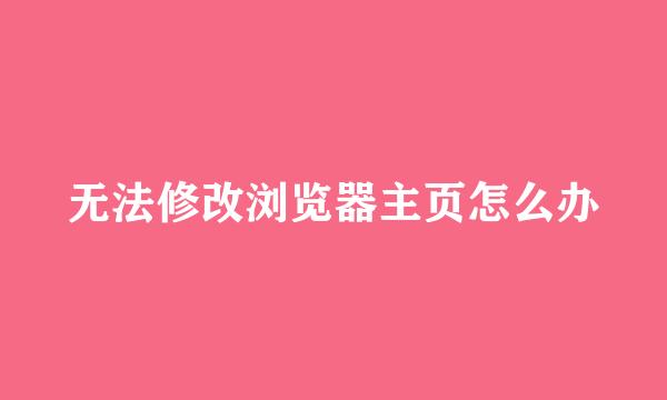 无法修改浏览器主页怎么办