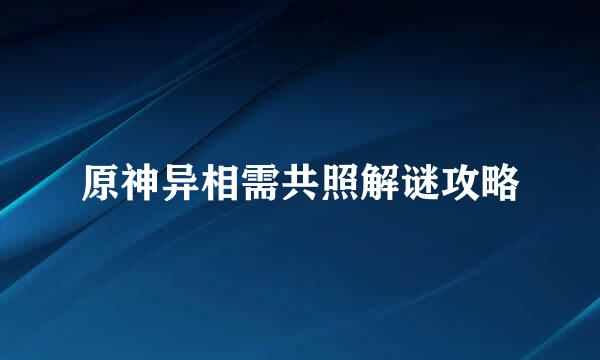 原神异相需共照解谜攻略