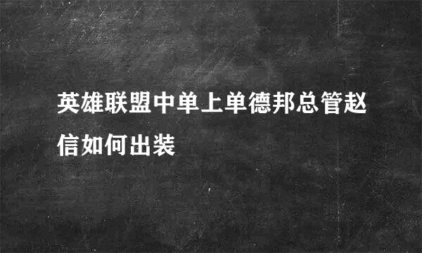 英雄联盟中单上单德邦总管赵信如何出装