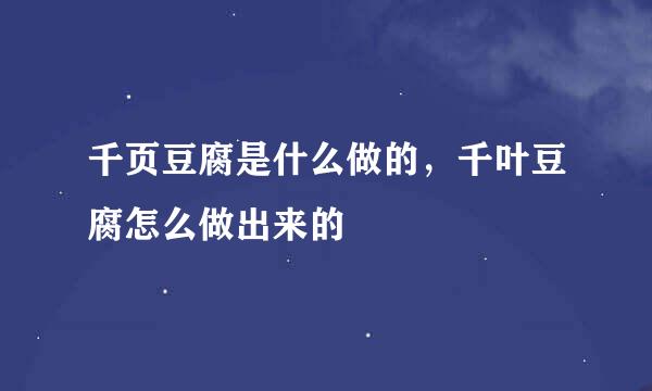 千页豆腐是什么做的，千叶豆腐怎么做出来的