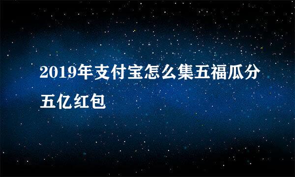 2019年支付宝怎么集五福瓜分五亿红包