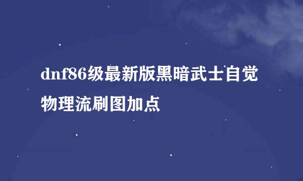 dnf86级最新版黑暗武士自觉物理流刷图加点