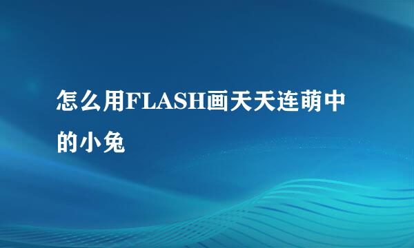 怎么用FLASH画天天连萌中的小兔