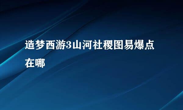 造梦西游3山河社稷图易爆点在哪