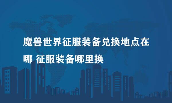 魔兽世界征服装备兑换地点在哪 征服装备哪里换