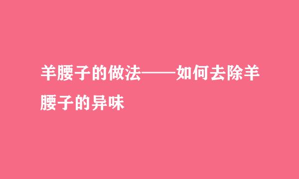 羊腰子的做法——如何去除羊腰子的异味