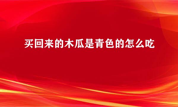 买回来的木瓜是青色的怎么吃