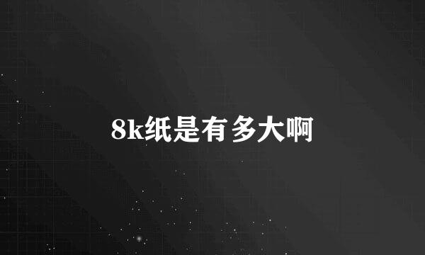 8k纸是有多大啊