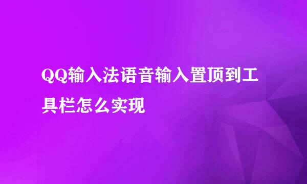 QQ输入法语音输入置顶到工具栏怎么实现