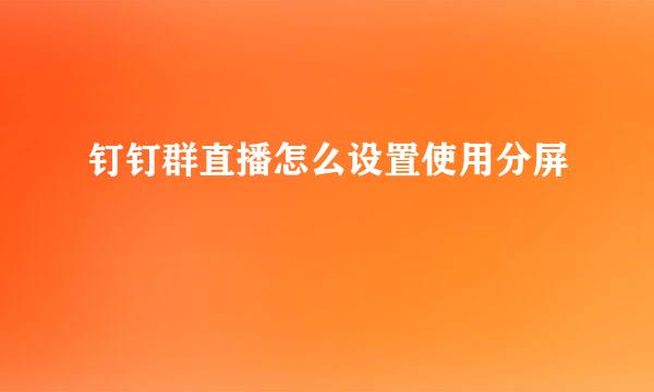 钉钉群直播怎么设置使用分屏