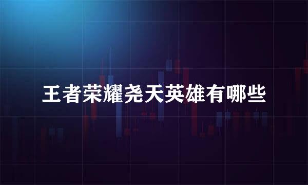 王者荣耀尧天英雄有哪些