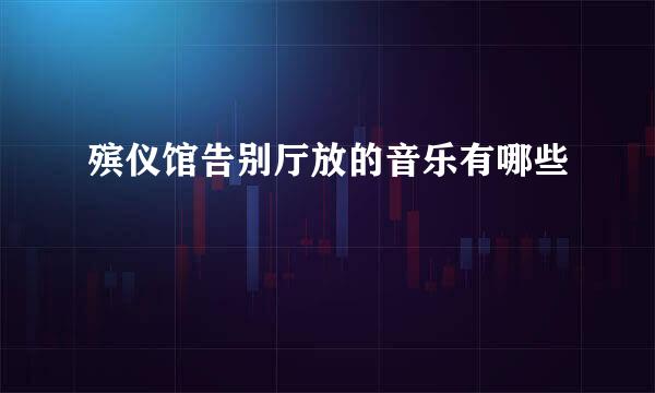 殡仪馆告别厅放的音乐有哪些