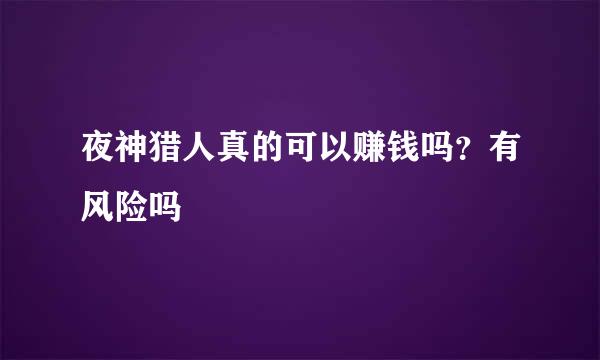 夜神猎人真的可以赚钱吗？有风险吗