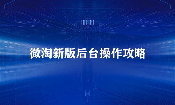 微淘新版后台操作攻略