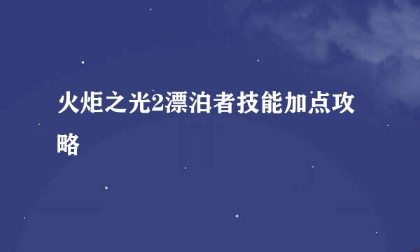火炬之光2漂泊者技能加点攻略