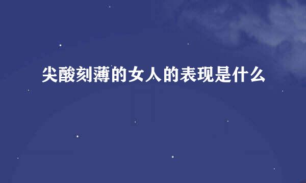 尖酸刻薄的女人的表现是什么