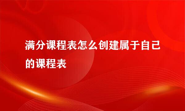 满分课程表怎么创建属于自己的课程表
