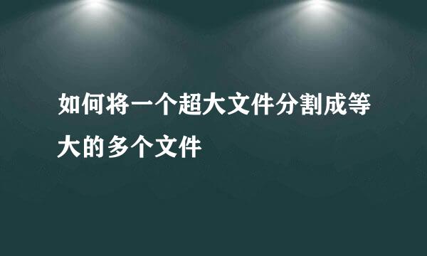 如何将一个超大文件分割成等大的多个文件