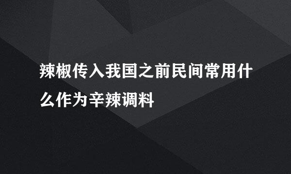 辣椒传入我国之前民间常用什么作为辛辣调料