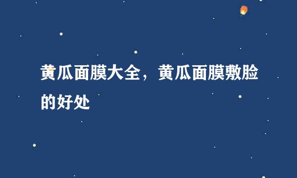 黄瓜面膜大全，黄瓜面膜敷脸的好处