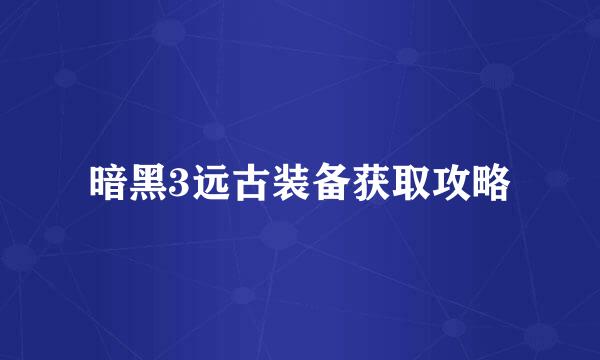 暗黑3远古装备获取攻略
